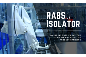 RABS vs Isolators: Choosing the Right Barrier System for Safe and Effective Product Handling